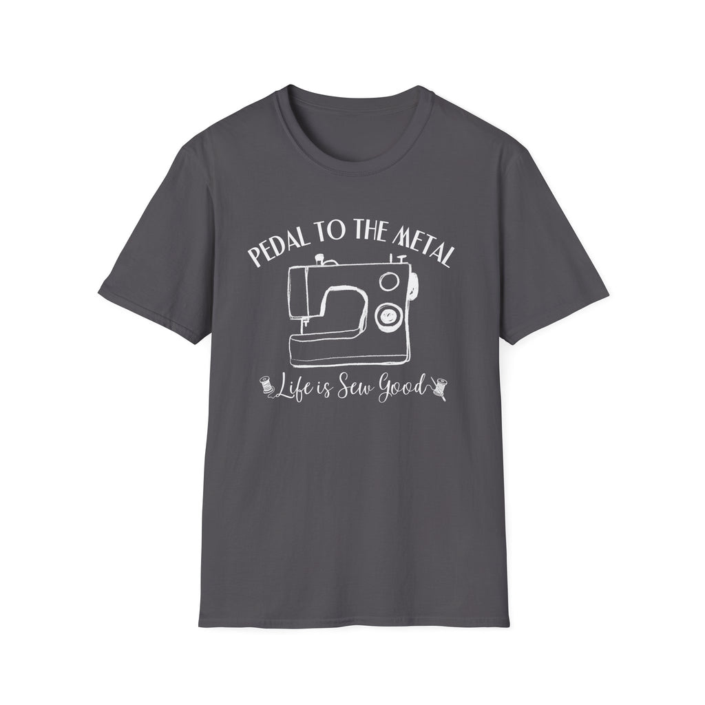 Pedal to the Metal Sewing T-Shirt | Life Is Sew Good Shirt | Funny Sewing Machine Tee for Quilters, Sewists, Crafters
